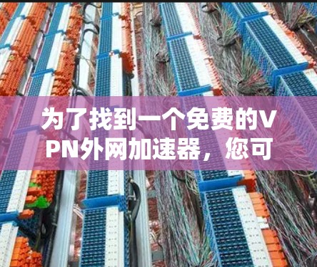 为了找到一个免费的VPN外网加速器，您可以按照以下步骤进行