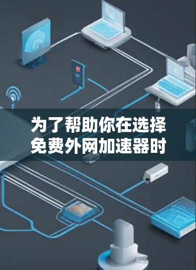 为了帮助你在选择免费外网加速器时做出明智的决定,以下是一些综合考虑的因素 为了帮助你在选择免费外网加速器时做出明智的决定,以下是一些综合考虑的因素
