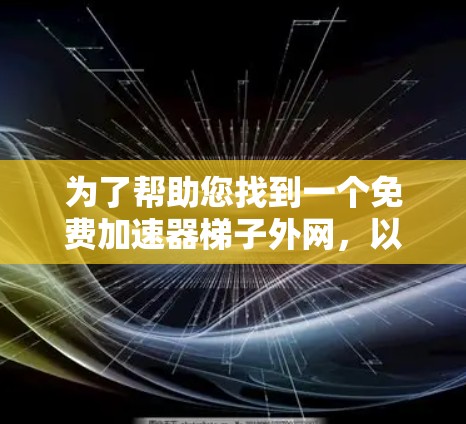 为了帮助您找到一个免费加速器梯子外网，以下是一些步骤和建议