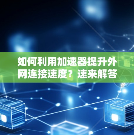 如何利用加速器提升外网连接速度？速来解答！