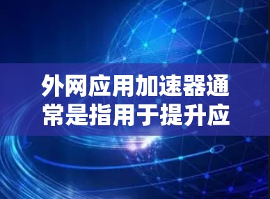 外网应用加速器通常是指用于提升应用程序速度的工具。虽然有一些免费的加速器可以加速外网应用,但需要注意以下几点 外网应用加速器通常是指用于提升应用程序速度的工具。虽然有一些免费的加速器可以加速外网应用,但需要注意以下几点