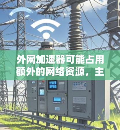 外网加速器可能占用额外的网络资源，主要是由于以下原因