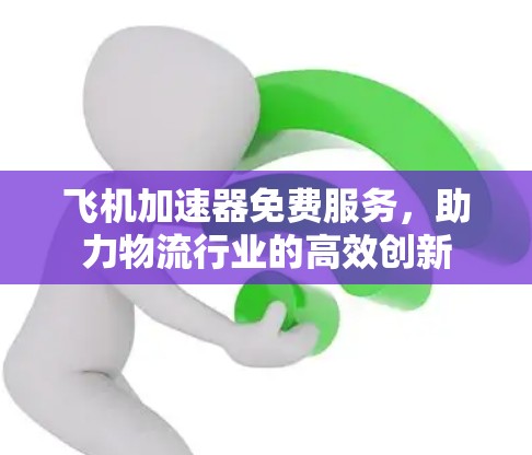 飞机加速器免费服务,助力物流行业的高效创新 飞机加速器免费服务,助力物流行业的高效创新