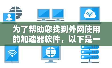 为了帮助您找到外网使用的加速器软件，以下是一些常见的选择和推荐