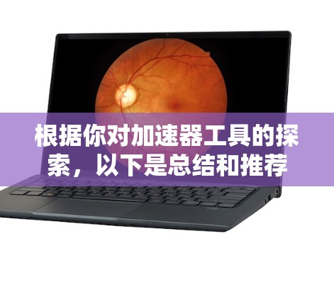 根据你对加速器工具的探索,以下是总结和推荐 根据你对加速器工具的探索,以下是总结和推荐
