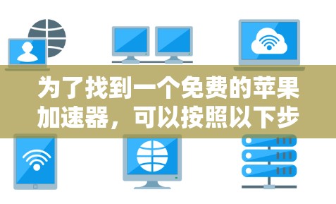 为了找到一个免费的苹果加速器，可以按照以下步骤进行