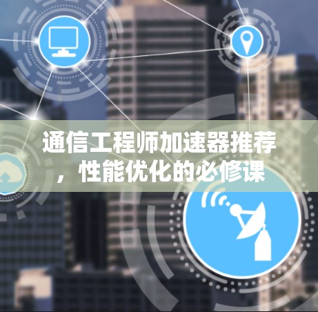 通信工程师加速器推荐，性能优化的必修课