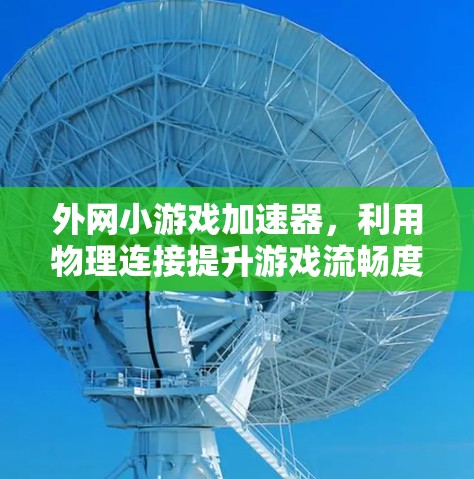 外网小游戏加速器，利用物理连接提升游戏流畅度