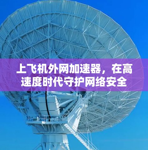 上飞机外网加速器，在高速度时代守护网络安全