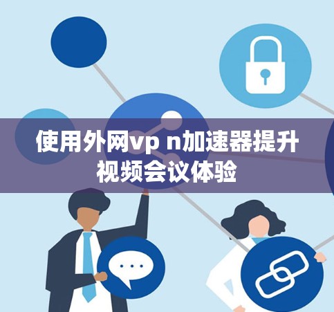 使用外网vp n加速器提升视频会议体验