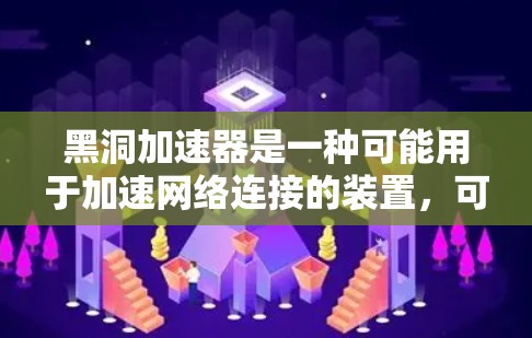 黑洞加速器是一种可能用于加速网络连接的装置，可能由多种技术结合使用。以下是对黑洞加速器上网的详细分析