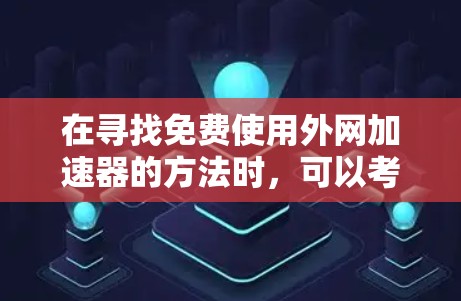 在寻找免费使用外网加速器的方法时，可以考虑以下几种解决方案，这些方法旨在帮助用户高效利用外网数据