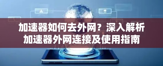 加速器如何去外网?深入解析加速器外网连接及使用指南 加速器如何去外网?深入解析加速器外网连接及使用指南