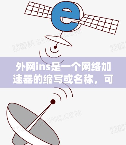 外网ins是一个网络加速器的缩写或名称，可能指的是In-Net加速器，即特定品牌或型号的网络加速器，通常用于在移动互联网或物联网环境中使用。以下是对外网ins的逐步解释和总结