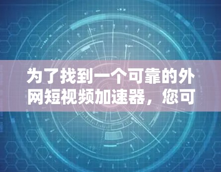 为了找到一个可靠的外网短视频加速器，您可以按照以下步骤进行
