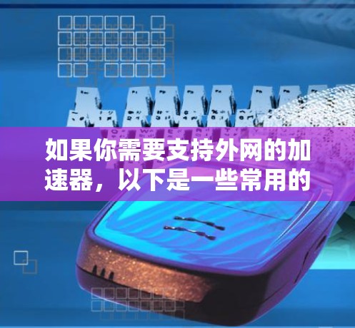 如果你需要支持外网的加速器，以下是一些常用的加速器推荐，可以帮助你提升网站加载速度