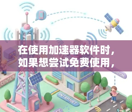 在使用加速器软件时,如果想尝试免费使用,通常会有一定的限制。以下是一些常见的情况和建议 在使用加速器软件时,如果想尝试免费使用,通常会有一定的限制。以下是一些常见的情况和建议