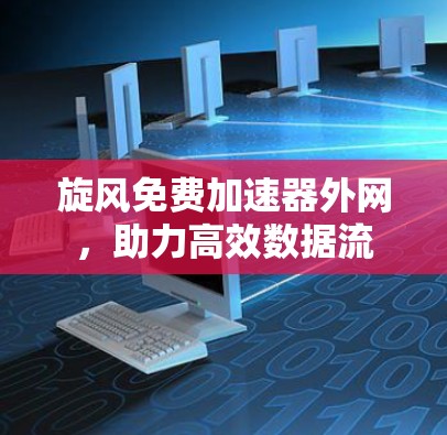 旋风免费加速器外网,助力高效数据流 旋风免费加速器外网,助力高效数据流