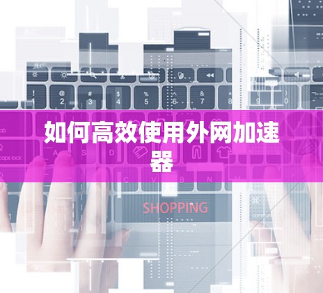 如何高效使用外网加速器