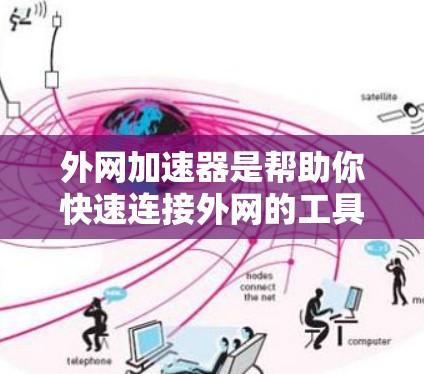 外网加速器是帮助你快速连接外网的工具，通常用于断网或者网络不稳定时加速下载。具体来说，外网加速器可以帮助你将本地文件传输到外网，或者加速从外网下载的文件。以下是一些外网加速器的常见类型和使用方法