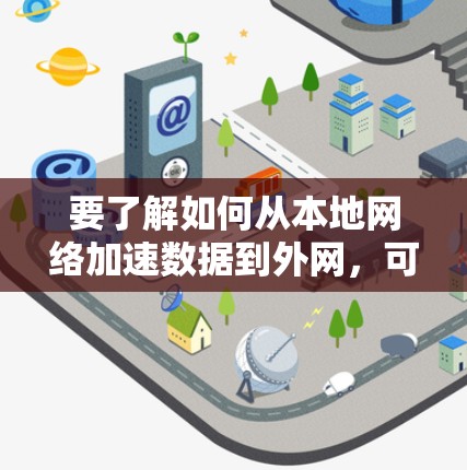 要了解如何从本地网络加速数据到外网，可以按照以下步骤进行