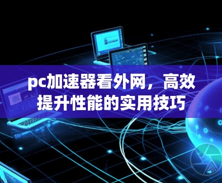 pc加速器看外网，高效提升性能的实用技巧