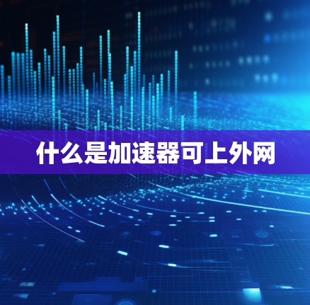 什么是加速器可上外网