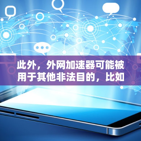 此外，外网加速器可能被用于其他非法目的，比如非法下载软件或者内容，这同样违反了相关法律。因此，外网加速器如果被用于加速数据下载，那么它可能会被认定为违法