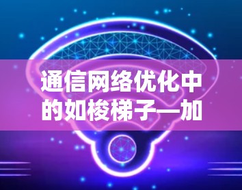 通信网络优化中的如梭梯子—加速器技术