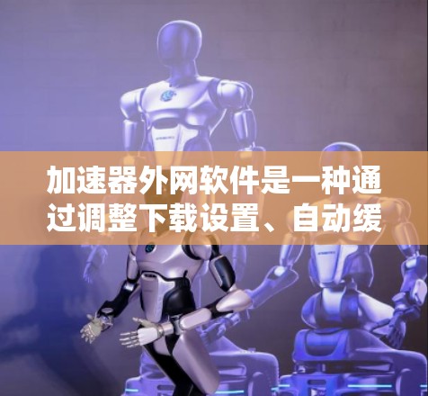 加速器外网软件是一种通过调整下载设置、自动缓存、同步文件到云端或自动下载来提升文件上传或下载效率的工具。以下是一些常见加速器外网软件推荐,适合不同需求的用户 加速器外网软件是一种通过调整下载设置、自动缓存、同步文件到云端或自动下载来提升文件上传或下载效率的工具。以下是一些常见加速器外网软件推荐,适合不同需求的用户