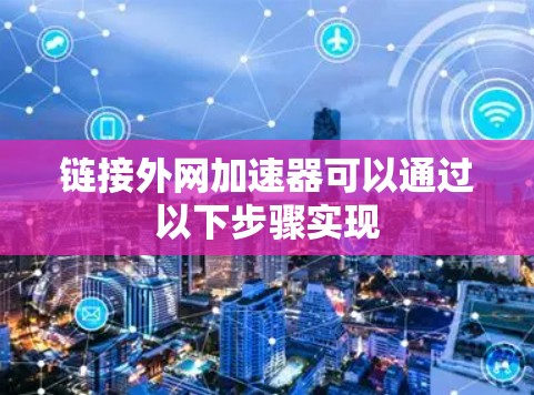 链接外网加速器可以通过以下步骤实现 链接外网加速器可以通过以下步骤实现