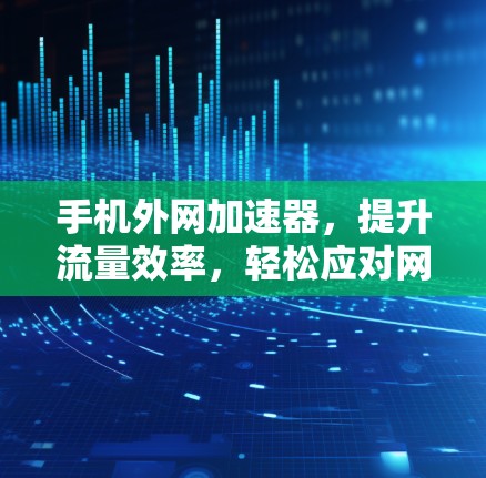 手机外网加速器，提升流量效率，轻松应对网络挑战