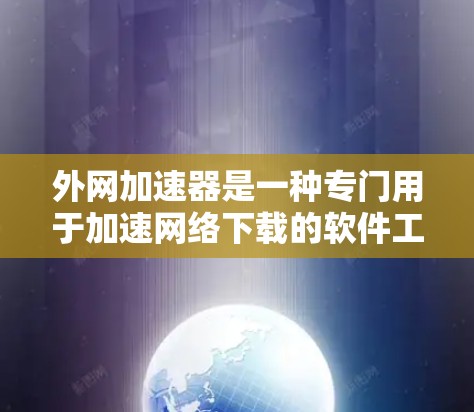 外网加速器是一种专门用于加速网络下载的软件工具，帮助用户更快地下载文件。以下是关于外网加速器的详细信息