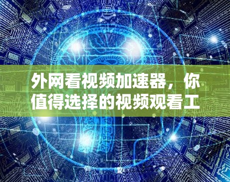外网看视频加速器，你值得选择的视频观看工具