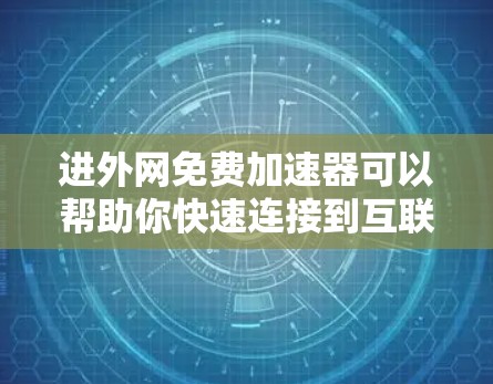 进外网免费加速器可以帮助你快速连接到互联网，解决网络延迟的问题。以下是一些推荐的工具