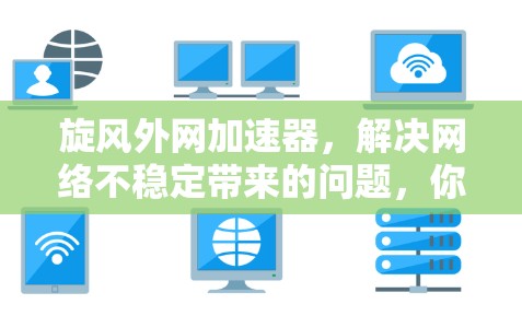 旋风外网加速器，解决网络不稳定带来的问题，你值得试试！