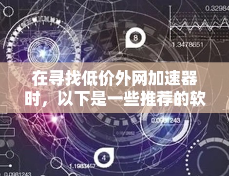 在寻找低价外网加速器时，以下是一些推荐的软件，它们在功能全面性和价格适中方面表现优异，适合预算有限的用户