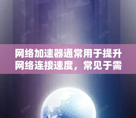 网络加速器通常用于提升网络连接速度，常见于需要外网连接的情况。以下是一些关于如何使用网络加速器的方法和常见问题的解答