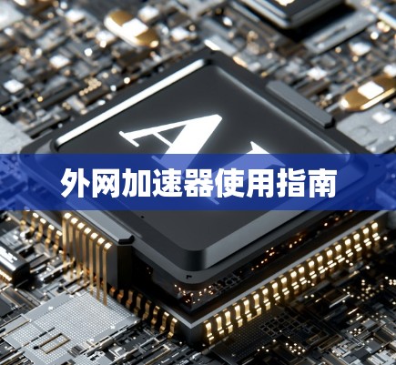 外网加速器使用指南