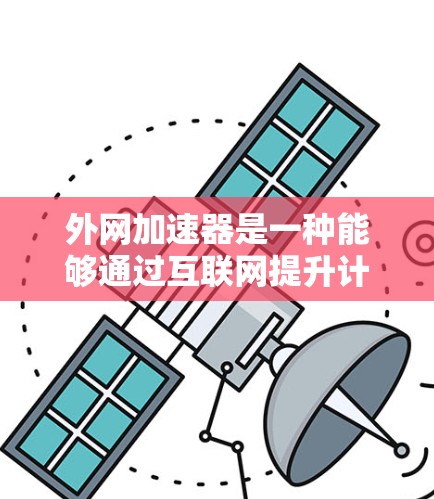 外网加速器是一种能够通过互联网提升计算机性能的工具,适用于普通电脑。以下是其主要功能和注意事项 外网加速器是一种能够通过互联网提升计算机性能的工具,适用于普通电脑。以下是其主要功能和注意事项