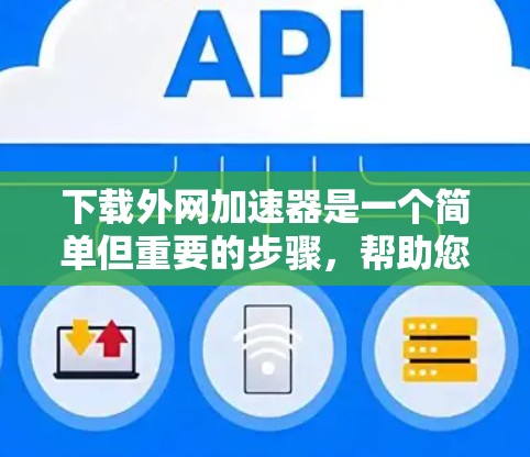 下载外网加速器是一个简单但重要的步骤，帮助您更快地访问外部资源或搜索结果。以下是一步步的指南，帮助您顺利完成下载和使用