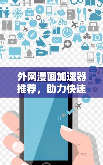 外网漫画加速器推荐，助力快速阅读和创作的实用工具