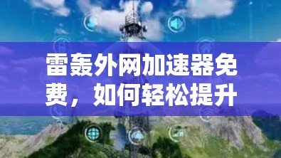 雷轰外网加速器免费，如何轻松提升网页加载速度