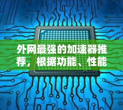 外网最强的加速器推荐，根据功能、性能、用户体验和使用场景的不同，可以选择以下几种，以满足不同的需求
