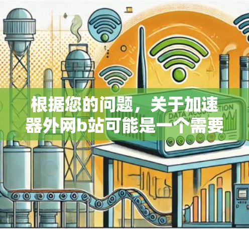 根据您的问题，关于加速器外网b站可能是一个需要进一步确认的术语。以下是对可能含义的详细说明