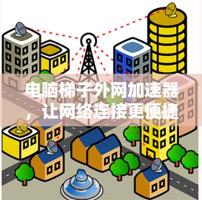 电脑梯子外网加速器，让网络连接更便捷