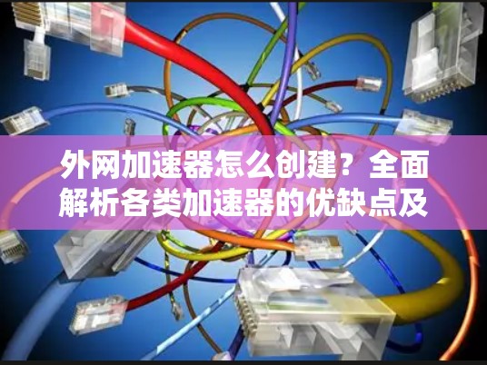 外网加速器怎么创建？全面解析各类加速器的优缺点及推荐
