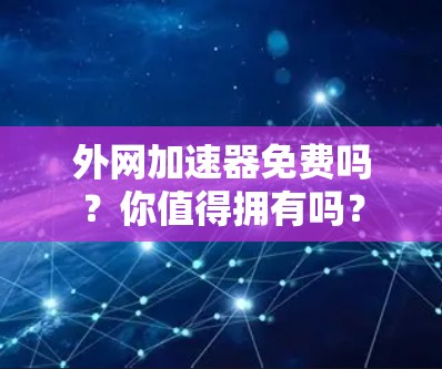 外网加速器免费吗？你值得拥有吗？