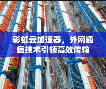 彩虹云加速器，外网通信技术引领高效传输
