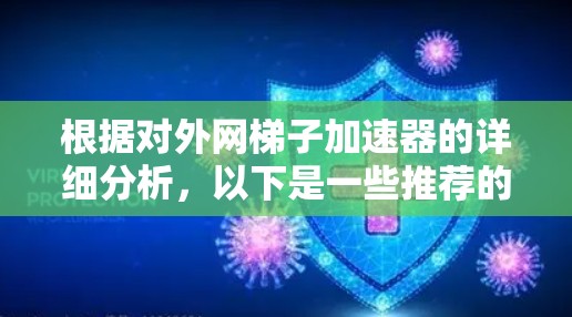 根据对外网梯子加速器的详细分析，以下是一些推荐的工具，它们分别考虑了速度、安全性、平台支持、价格、功能全面性和使用习惯